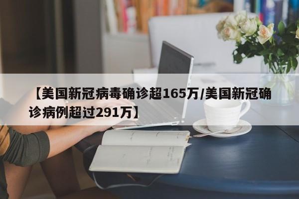 【美国新冠病毒确诊超165万/美国新冠确诊病例超过291万】