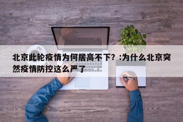 北京此轮疫情为何居高不下？:为什么北京突然疫情防控这么严了