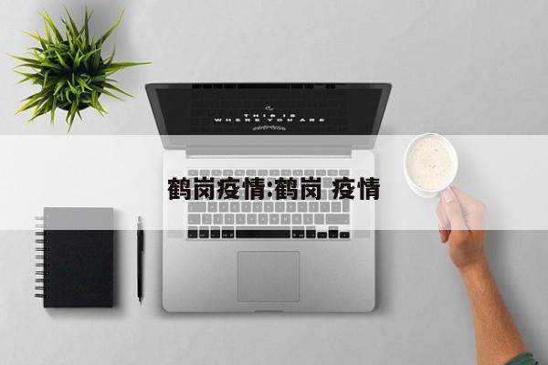 鹤岗疫情:鹤岗 疫情