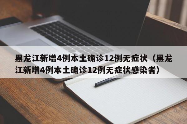 黑龙江新增4例本土确诊12例无症状（黑龙江新增4例本土确诊12例无症状感染者）