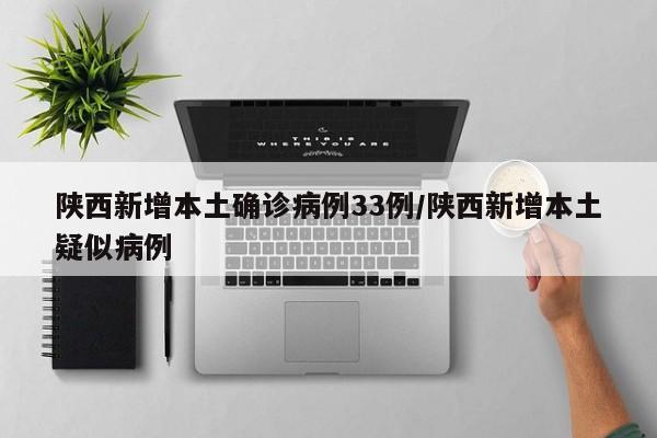 陕西新增本土确诊病例33例/陕西新增本土疑似病例