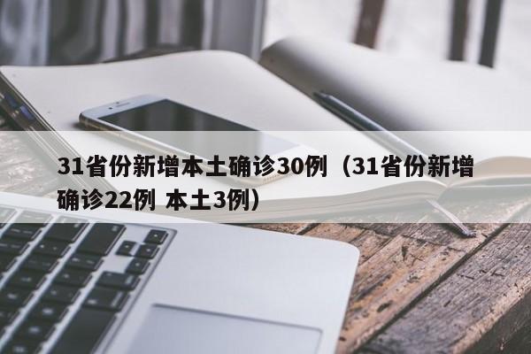 31省份新增本土确诊30例（31省份新增确诊22例 本土3例）