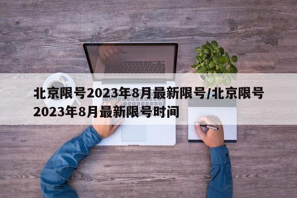 北京限号2023年8月最新限号/北京限号2023年8月最新限号时间