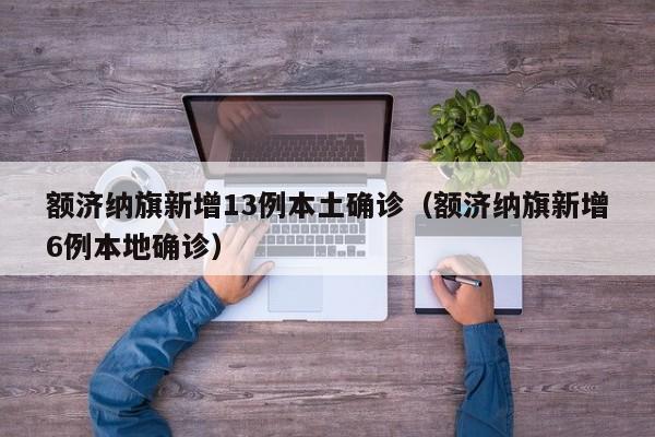 额济纳旗新增13例本土确诊（额济纳旗新增6例本地确诊）