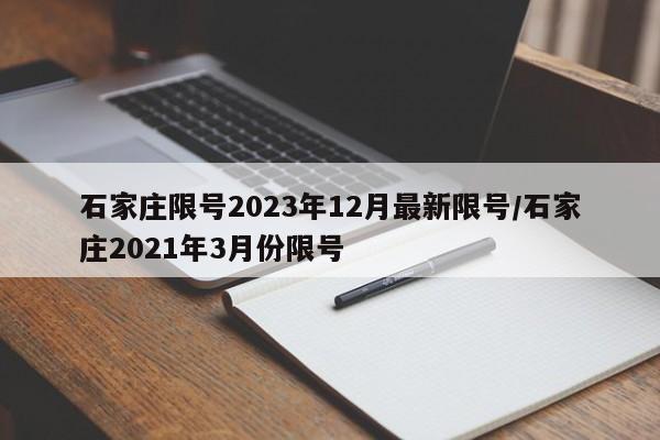 石家庄限号2023年12月最新限号/石家庄2021年3月份限号