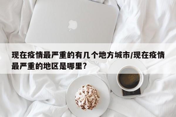 现在疫情最严重的有几个地方城市/现在疫情最严重的地区是哪里?