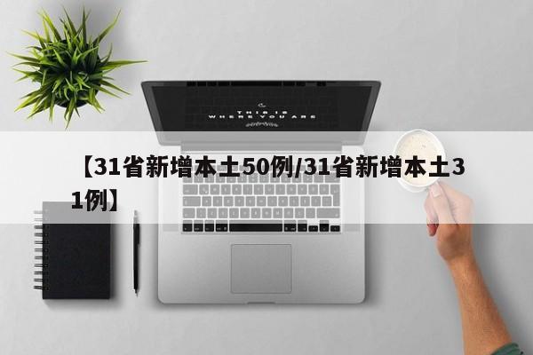 【31省新增本土50例/31省新增本土31例】