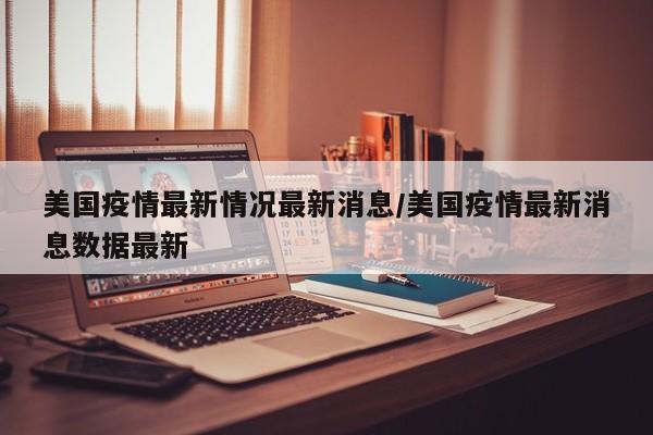 美国疫情最新情况最新消息/美国疫情最新消息数据最新
