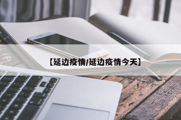 【延边疫情/延边疫情今天】