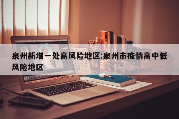 泉州新增一处高风险地区:泉州市疫情高中低风险地区