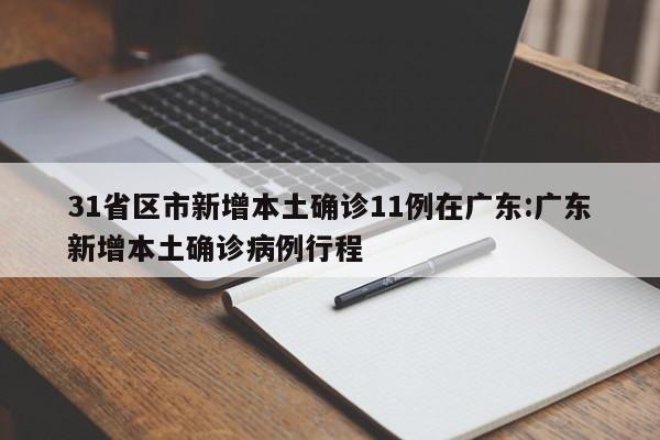 31省区市新增本土确诊11例在广东:广东新增本土确诊病例行程