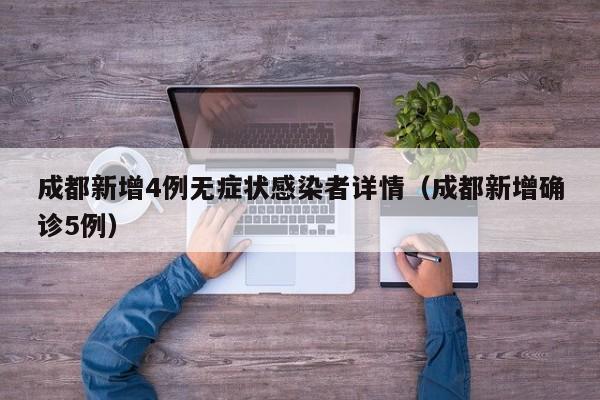 成都新增4例无症状感染者详情（成都新增确诊5例）