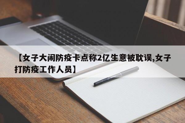【女子大闹防疫卡点称2亿生意被耽误,女子打防疫工作人员】