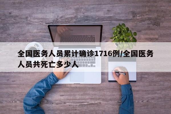 全国医务人员累计确诊1716例/全国医务人员共死亡多少人