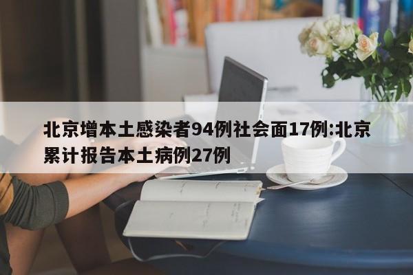 北京增本土感染者94例社会面17例:北京累计报告本土病例27例