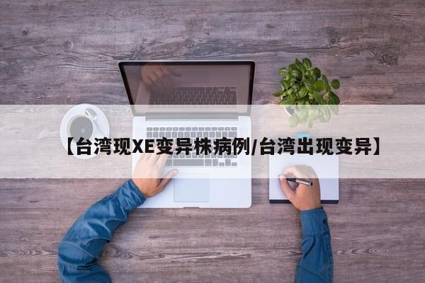 【台湾现XE变异株病例/台湾出现变异】