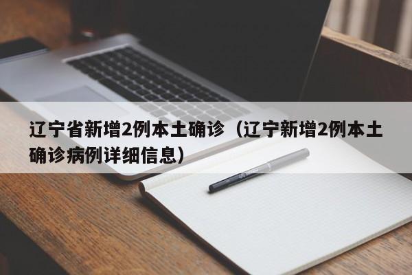 辽宁省新增2例本土确诊（辽宁新增2例本土确诊病例详细信息）
