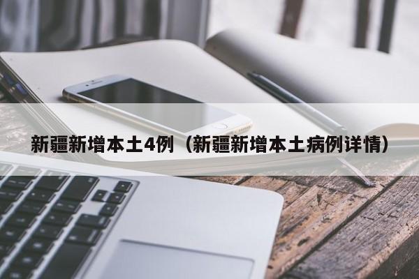 新疆新增本土4例（新疆新增本土病例详情）