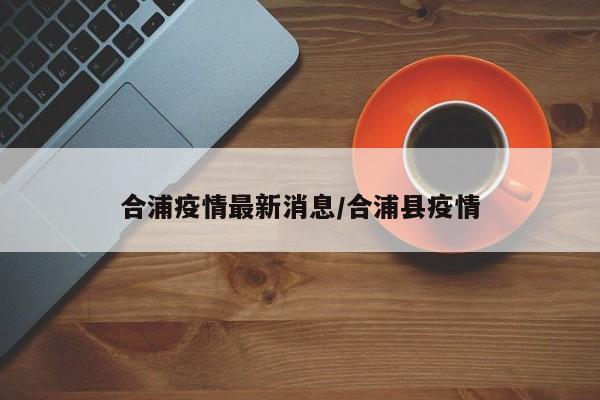 合浦疫情最新消息/合浦县疫情