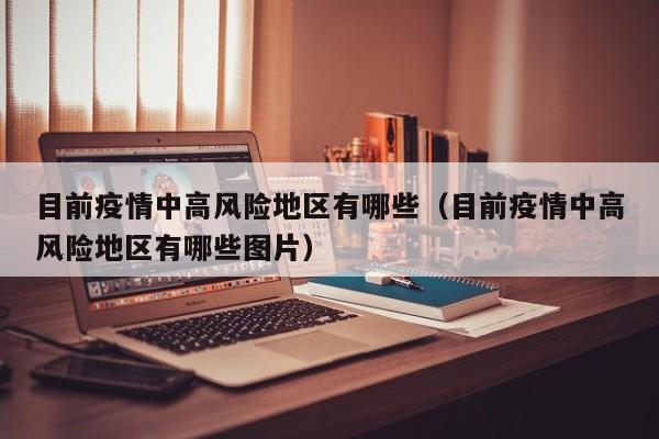 目前疫情中高风险地区有哪些（目前疫情中高风险地区有哪些图片）