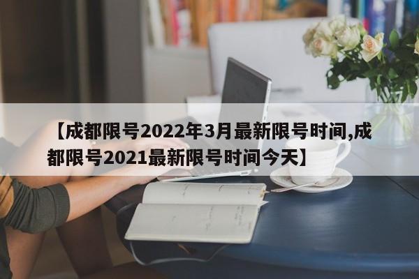 【成都限号2022年3月最新限号时间,成都限号2021最新限号时间今天】