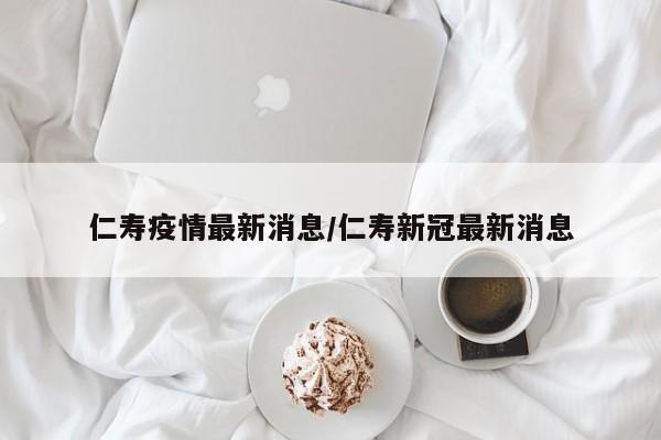 仁寿疫情最新消息/仁寿新冠最新消息