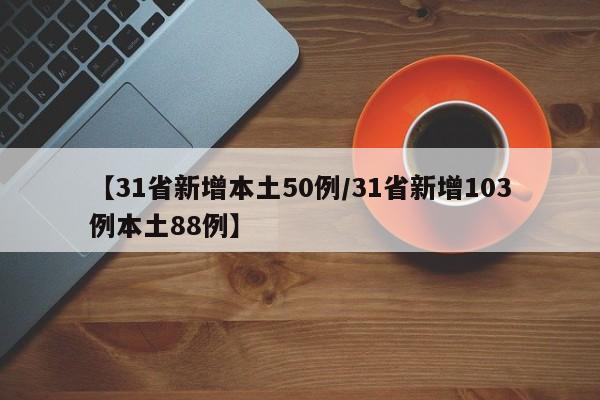 【31省新增本土50例/31省新增103例本土88例】