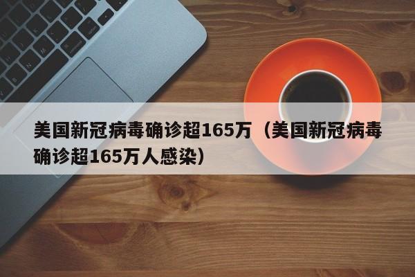 美国新冠病毒确诊超165万（美国新冠病毒确诊超165万人感染）
