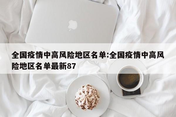 全国疫情中高风险地区名单:全国疫情中高风险地区名单最新87