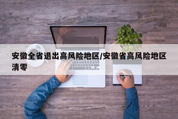 安徽全省退出高风险地区/安徽省高风险地区清零