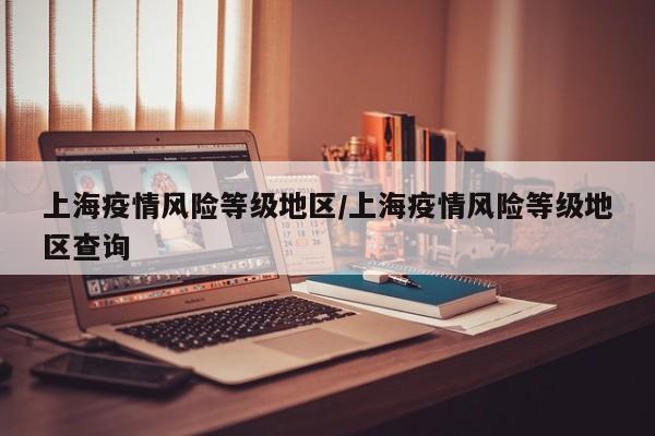 上海疫情风险等级地区/上海疫情风险等级地区查询