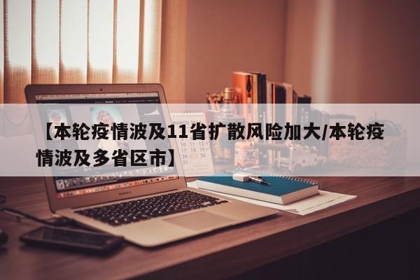 【本轮疫情波及11省扩散风险加大/本轮疫情波及多省区市】
