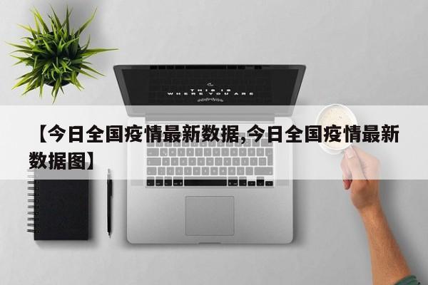 【今日全国疫情最新数据,今日全国疫情最新数据图】