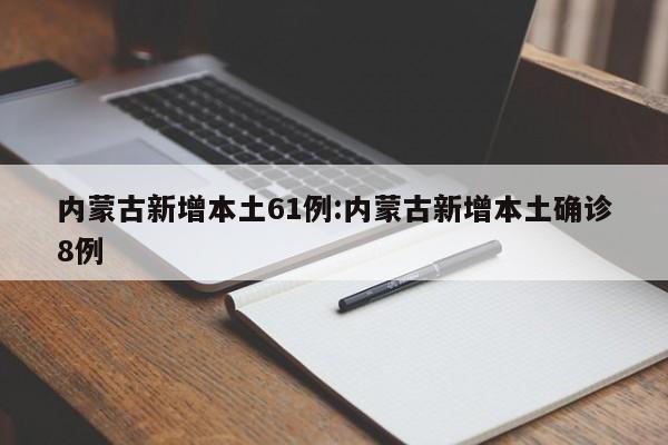 内蒙古新增本土61例:内蒙古新增本土确诊8例