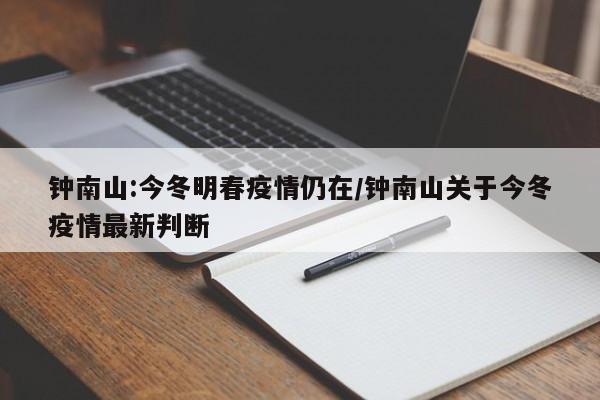 钟南山:今冬明春疫情仍在/钟南山关于今冬疫情最新判断