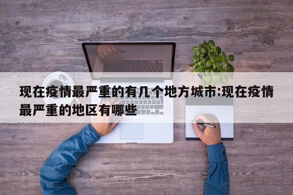 现在疫情最严重的有几个地方城市:现在疫情最严重的地区有哪些
