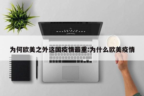 为何欧美之外这国疫情最重:为什么欧美疫情