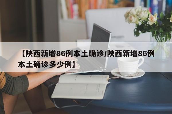 【陕西新增86例本土确诊/陕西新增86例本土确诊多少例】