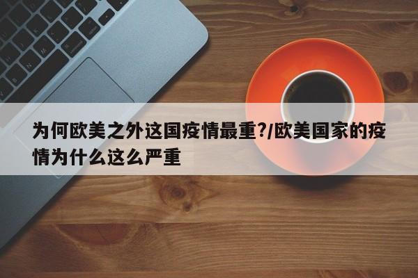 为何欧美之外这国疫情最重?/欧美国家的疫情为什么这么严重