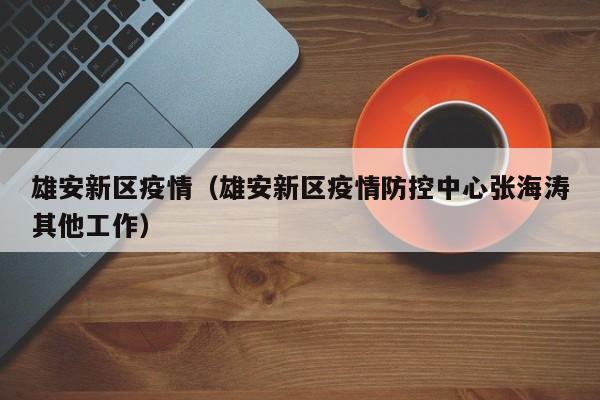 雄安新区疫情（雄安新区疫情防控中心张海涛其他工作）