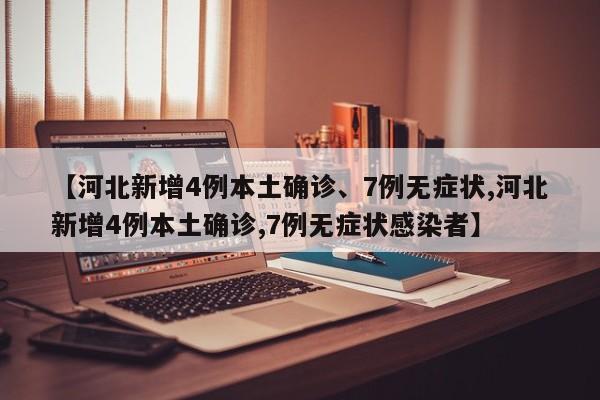【河北新增4例本土确诊、7例无症状,河北新增4例本土确诊,7例无症状感染者】