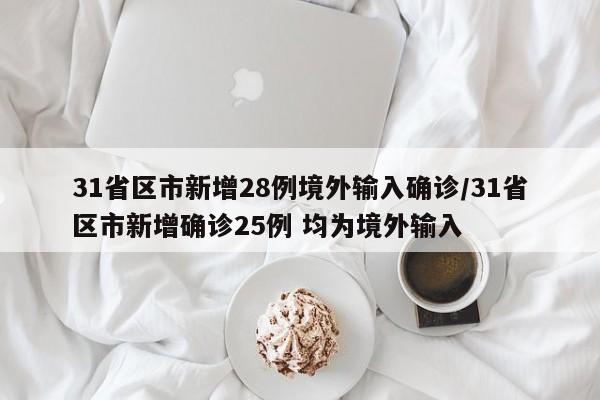 31省区市新增28例境外输入确诊/31省区市新增确诊25例 均为境外输入