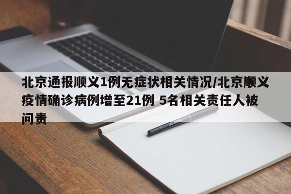 北京通报顺义1例无症状相关情况/北京顺义疫情确诊病例增至21例 5名相关责任人被问责