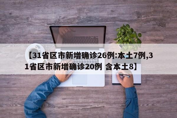 【31省区市新增确诊26例:本土7例,31省区市新增确诊20例 含本土8】