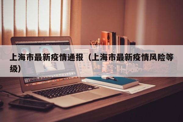 上海市最新疫情通报（上海市最新疫情风险等级）
