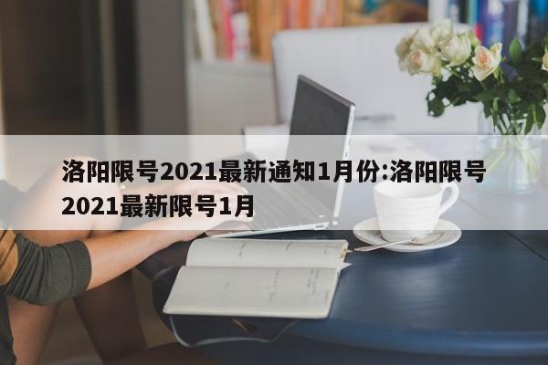 洛阳限号2021最新通知1月份:洛阳限号2021最新限号1月