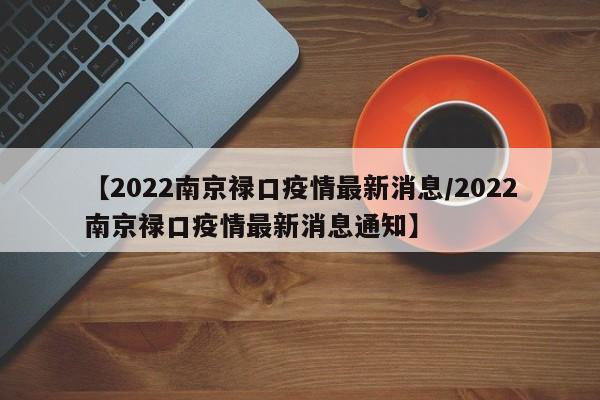 【2022南京禄口疫情最新消息/2022南京禄口疫情最新消息通知】
