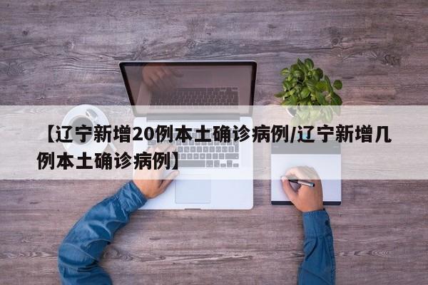 【辽宁新增20例本土确诊病例/辽宁新增几例本土确诊病例】