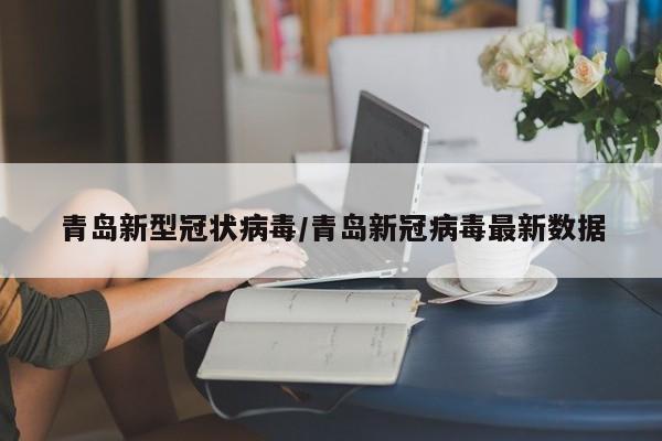青岛新型冠状病毒/青岛新冠病毒最新数据