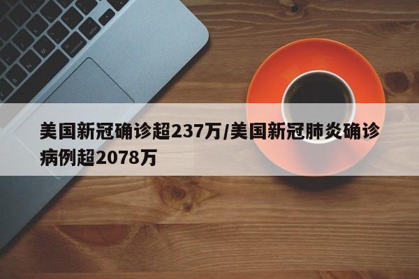 美国新冠确诊超237万/美国新冠肺炎确诊病例超2078万